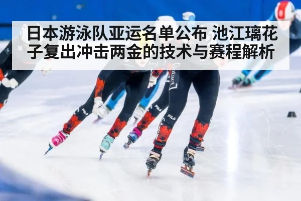 日本游泳队亚运名单公布 池江璃花子复出冲击两金的技术与赛程解析
